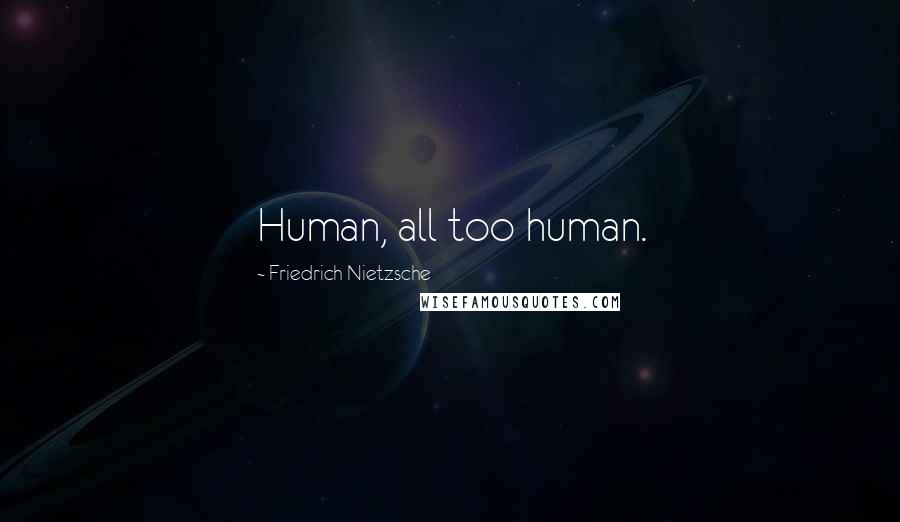 Friedrich Nietzsche Quotes: Human, all too human.