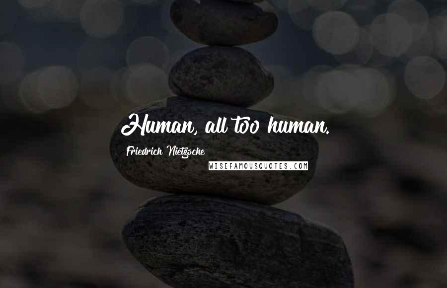 Friedrich Nietzsche Quotes: Human, all too human.