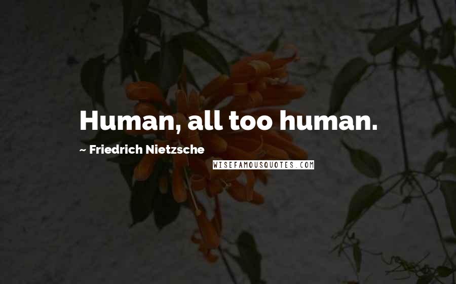 Friedrich Nietzsche Quotes: Human, all too human.