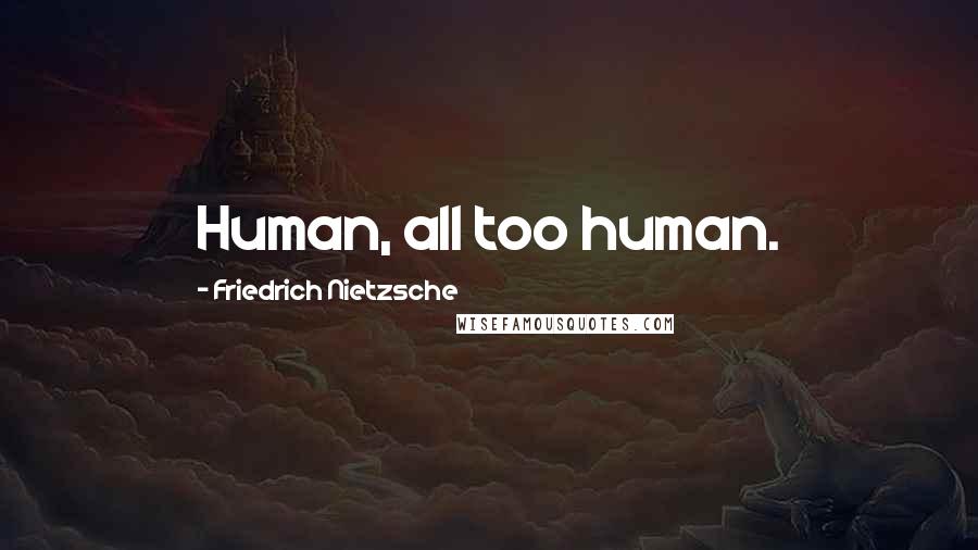 Friedrich Nietzsche Quotes: Human, all too human.