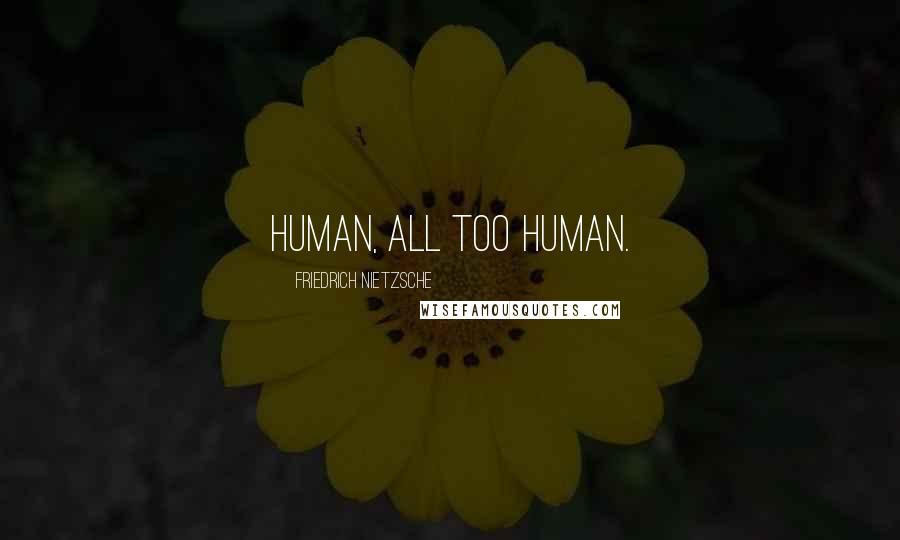 Friedrich Nietzsche Quotes: Human, all too human.