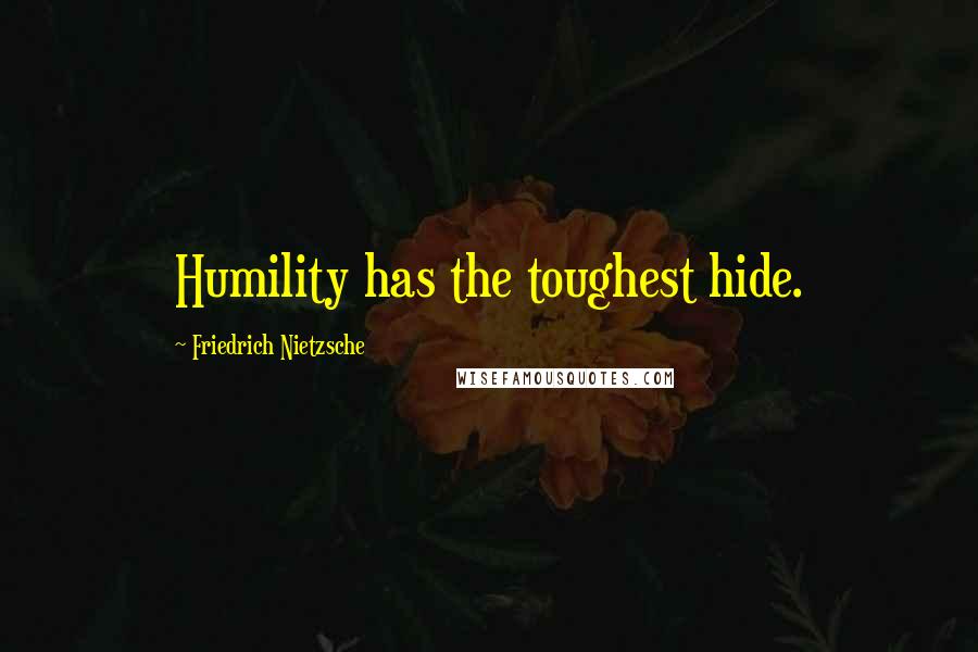 Friedrich Nietzsche Quotes: Humility has the toughest hide.