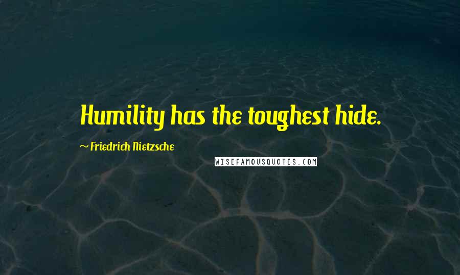 Friedrich Nietzsche Quotes: Humility has the toughest hide.