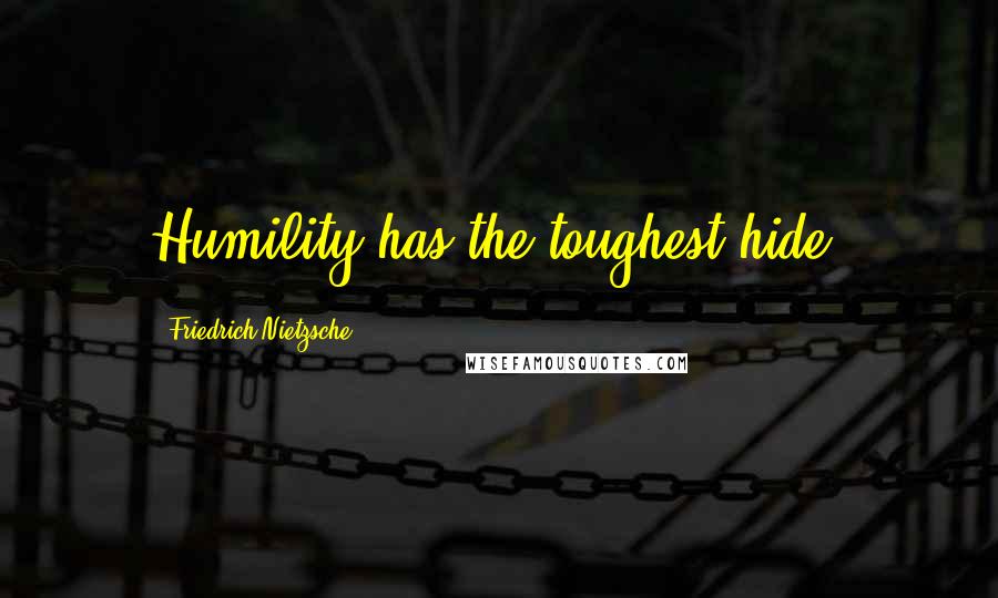 Friedrich Nietzsche Quotes: Humility has the toughest hide.