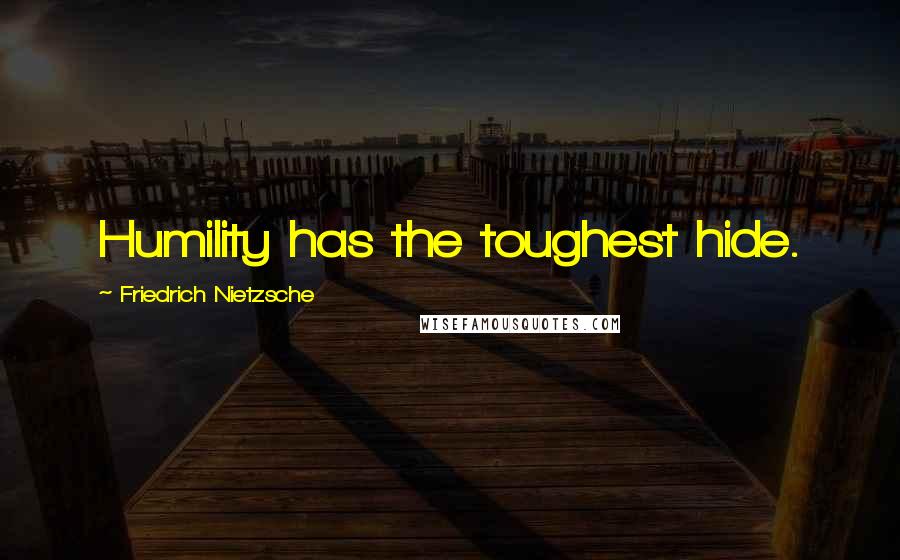 Friedrich Nietzsche Quotes: Humility has the toughest hide.