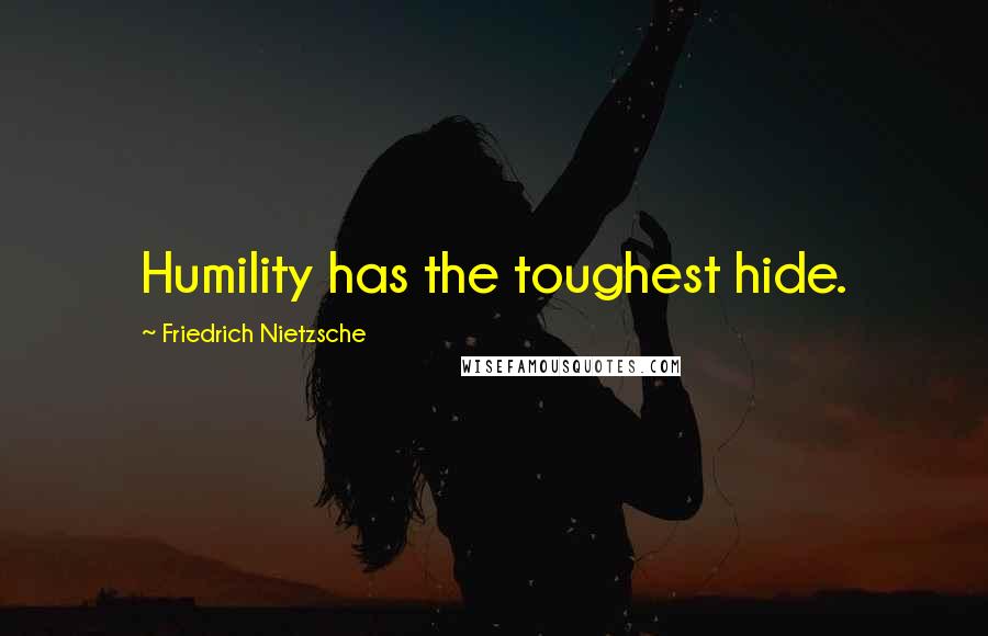 Friedrich Nietzsche Quotes: Humility has the toughest hide.