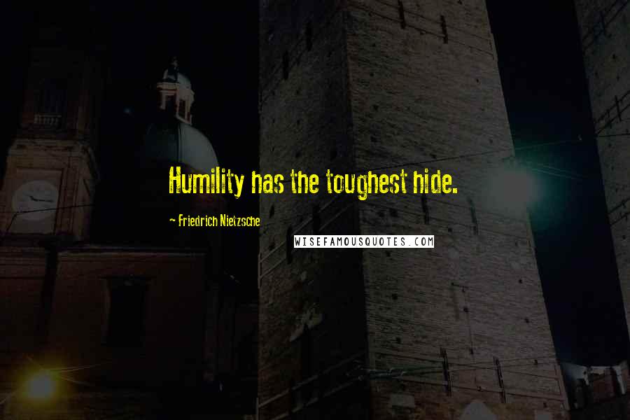 Friedrich Nietzsche Quotes: Humility has the toughest hide.