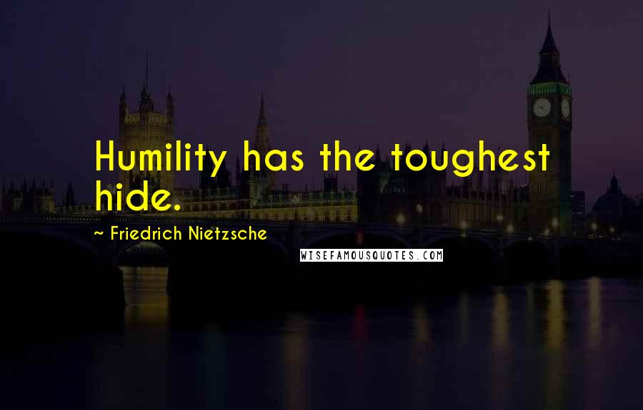 Friedrich Nietzsche Quotes: Humility has the toughest hide.