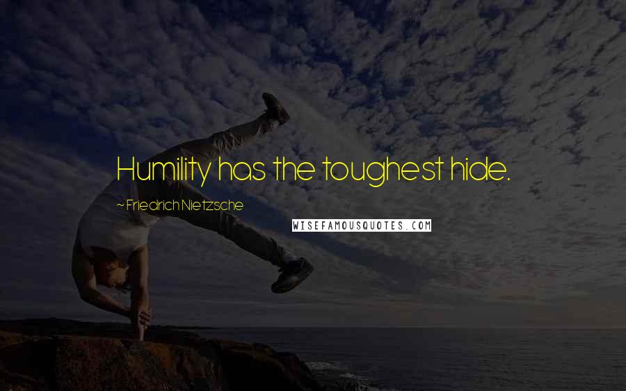 Friedrich Nietzsche Quotes: Humility has the toughest hide.