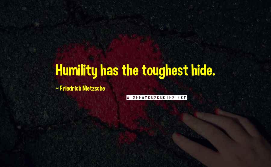 Friedrich Nietzsche Quotes: Humility has the toughest hide.