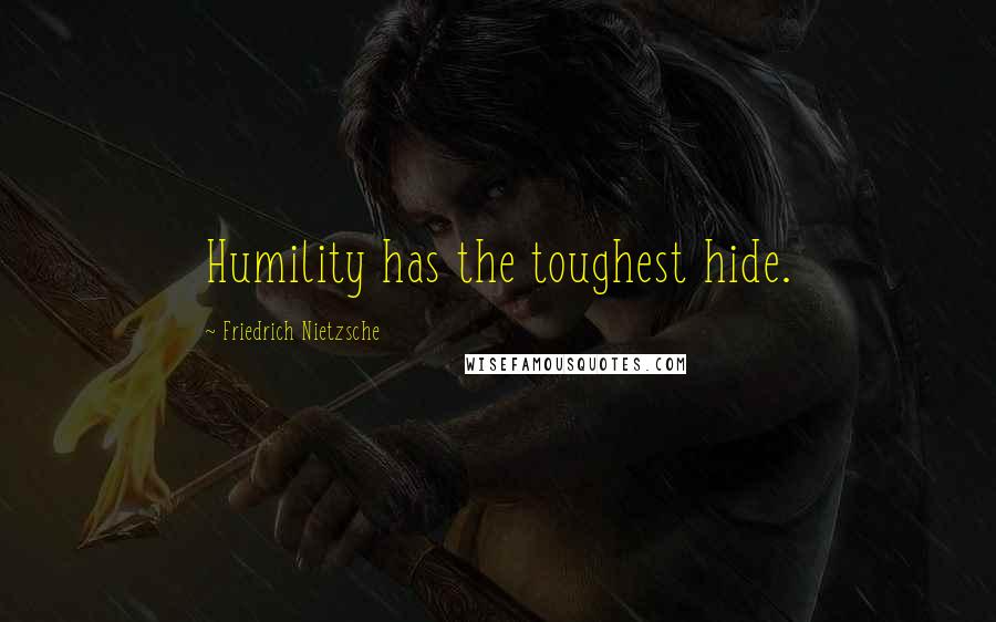 Friedrich Nietzsche Quotes: Humility has the toughest hide.
