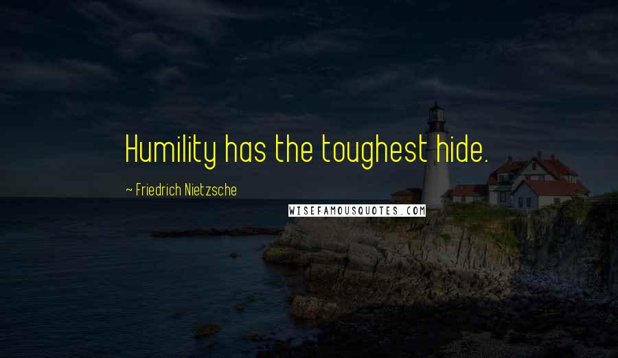 Friedrich Nietzsche Quotes: Humility has the toughest hide.