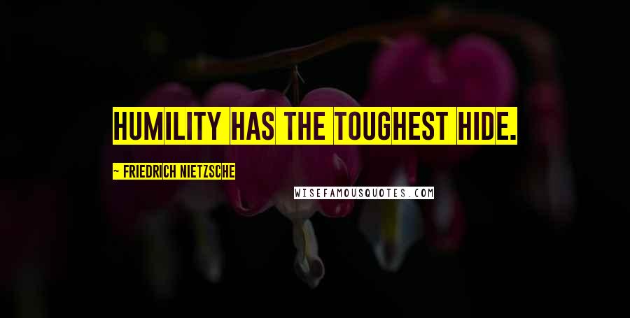 Friedrich Nietzsche Quotes: Humility has the toughest hide.