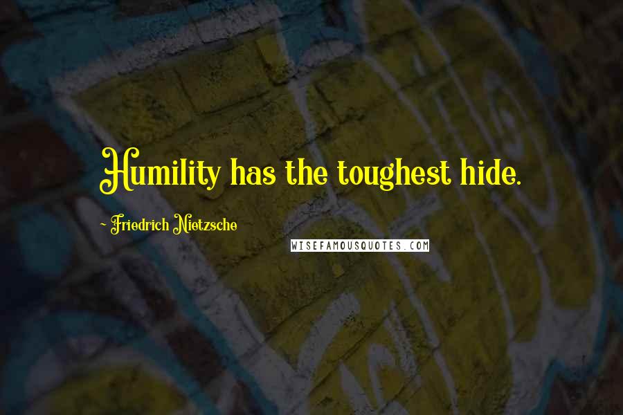 Friedrich Nietzsche Quotes: Humility has the toughest hide.