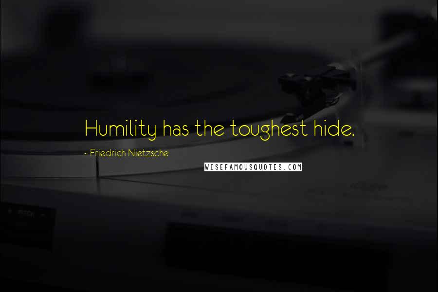 Friedrich Nietzsche Quotes: Humility has the toughest hide.