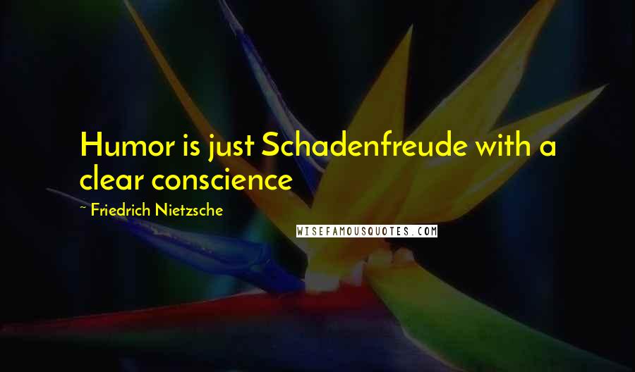 Friedrich Nietzsche Quotes: Humor is just Schadenfreude with a clear conscience