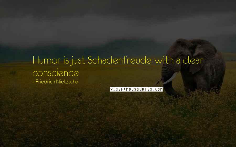 Friedrich Nietzsche Quotes: Humor is just Schadenfreude with a clear conscience