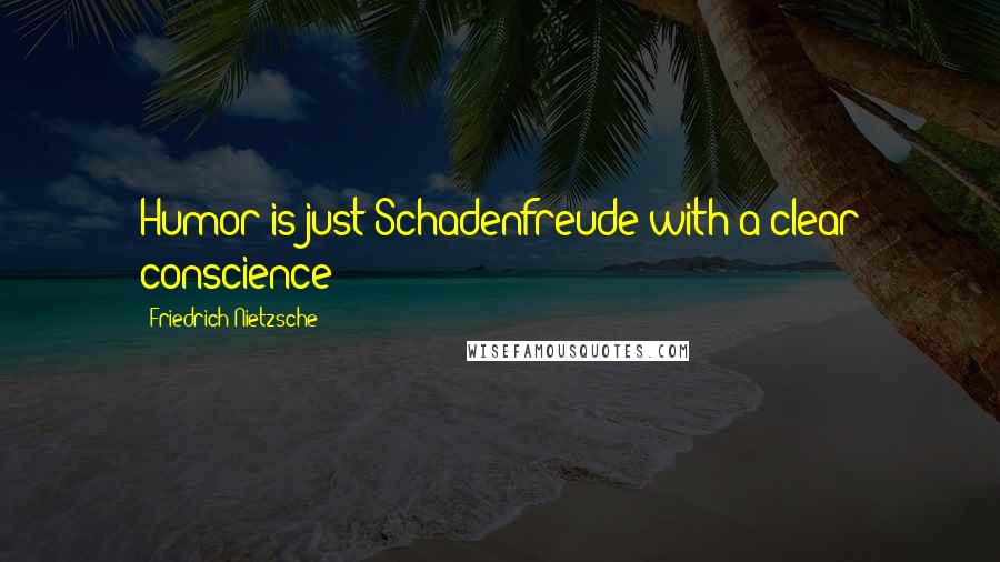 Friedrich Nietzsche Quotes: Humor is just Schadenfreude with a clear conscience