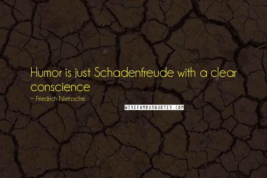 Friedrich Nietzsche Quotes: Humor is just Schadenfreude with a clear conscience