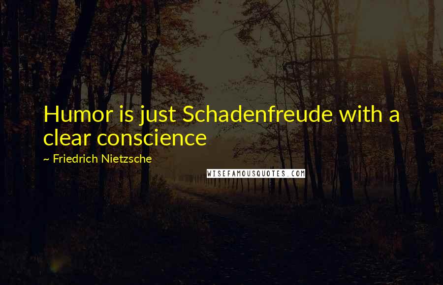 Friedrich Nietzsche Quotes: Humor is just Schadenfreude with a clear conscience