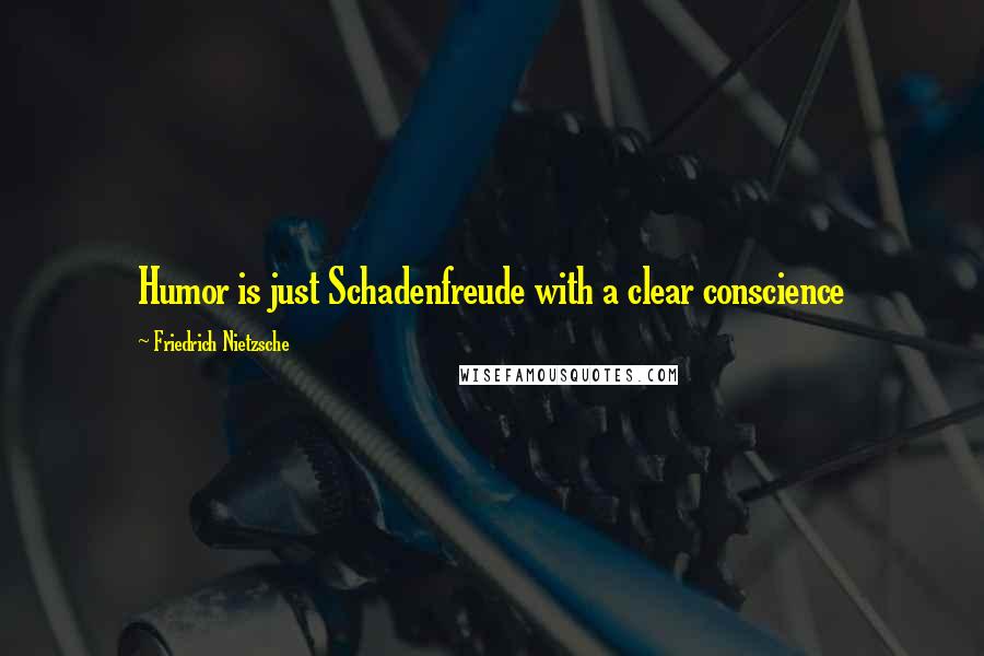 Friedrich Nietzsche Quotes: Humor is just Schadenfreude with a clear conscience