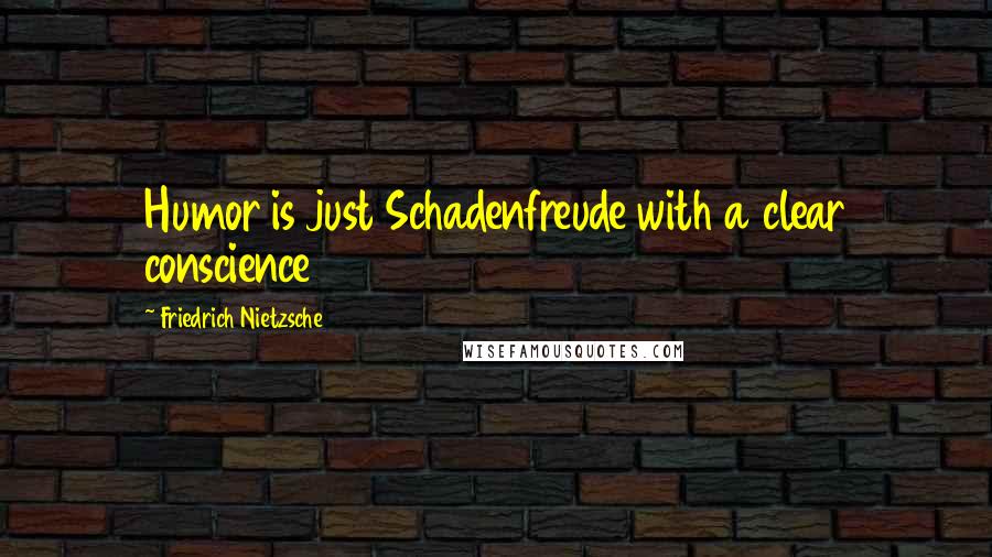 Friedrich Nietzsche Quotes: Humor is just Schadenfreude with a clear conscience