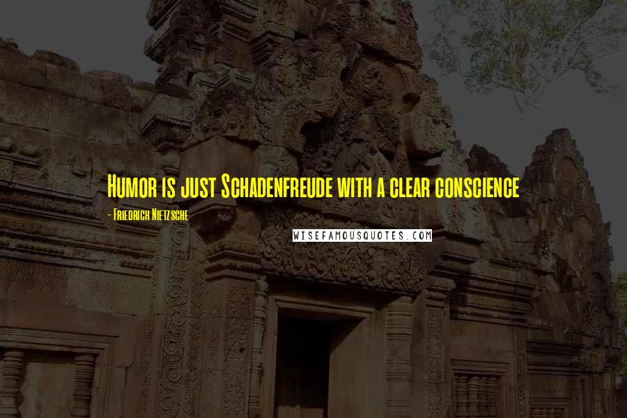 Friedrich Nietzsche Quotes: Humor is just Schadenfreude with a clear conscience