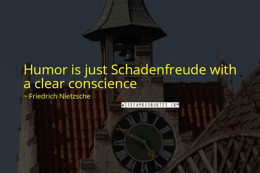 Friedrich Nietzsche Quotes: Humor is just Schadenfreude with a clear conscience