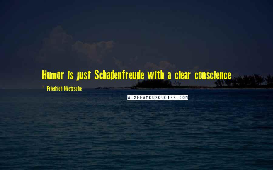 Friedrich Nietzsche Quotes: Humor is just Schadenfreude with a clear conscience