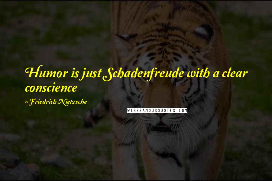 Friedrich Nietzsche Quotes: Humor is just Schadenfreude with a clear conscience