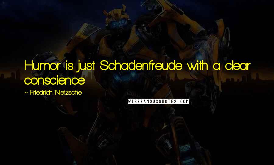 Friedrich Nietzsche Quotes: Humor is just Schadenfreude with a clear conscience