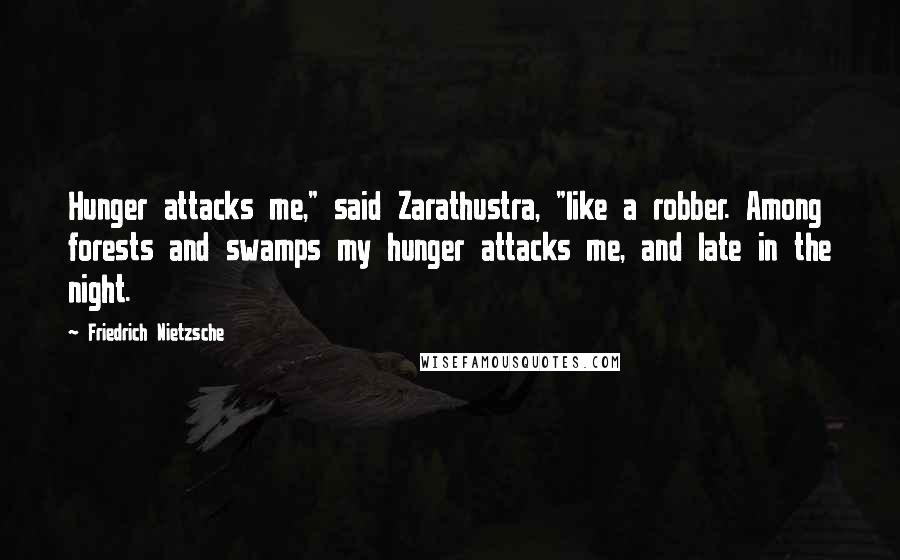 Friedrich Nietzsche Quotes: Hunger attacks me," said Zarathustra, "like a robber. Among forests and swamps my hunger attacks me, and late in the night.
