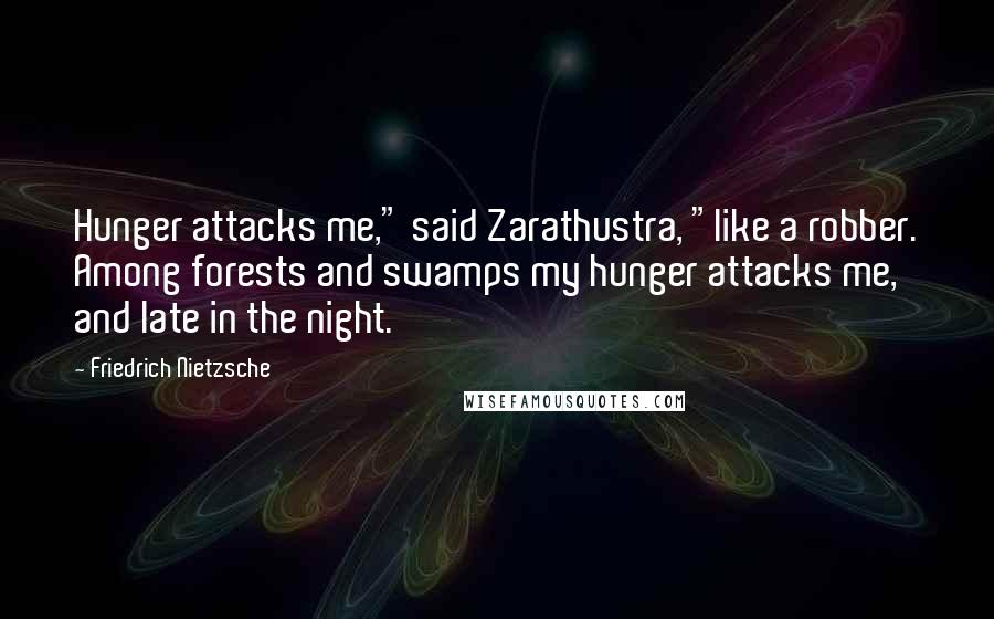 Friedrich Nietzsche Quotes: Hunger attacks me," said Zarathustra, "like a robber. Among forests and swamps my hunger attacks me, and late in the night.