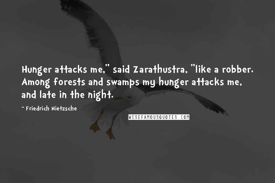 Friedrich Nietzsche Quotes: Hunger attacks me," said Zarathustra, "like a robber. Among forests and swamps my hunger attacks me, and late in the night.