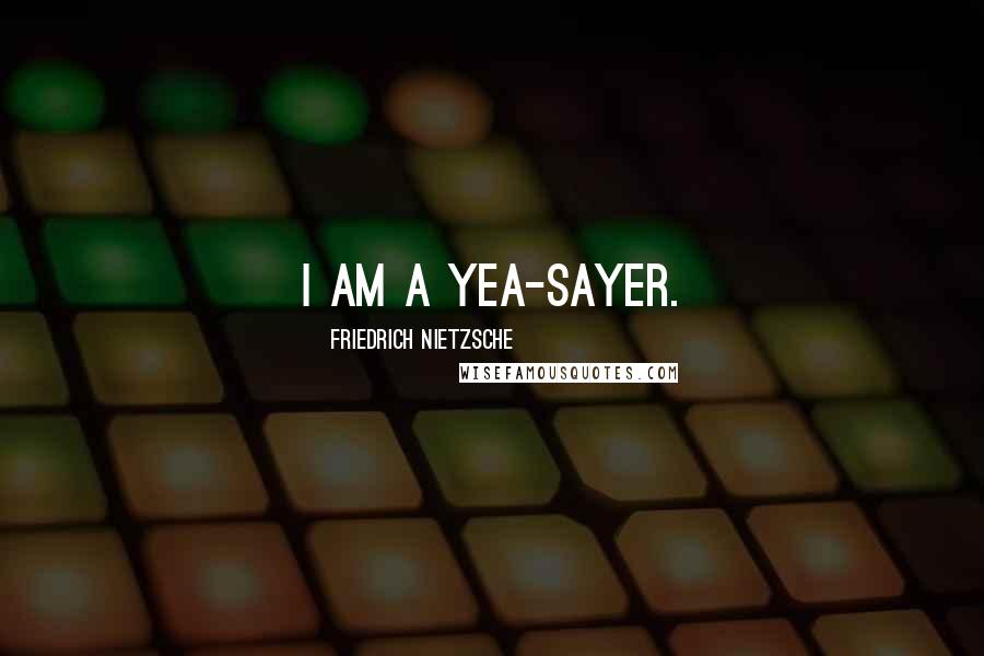 Friedrich Nietzsche Quotes: I am a yea-sayer.