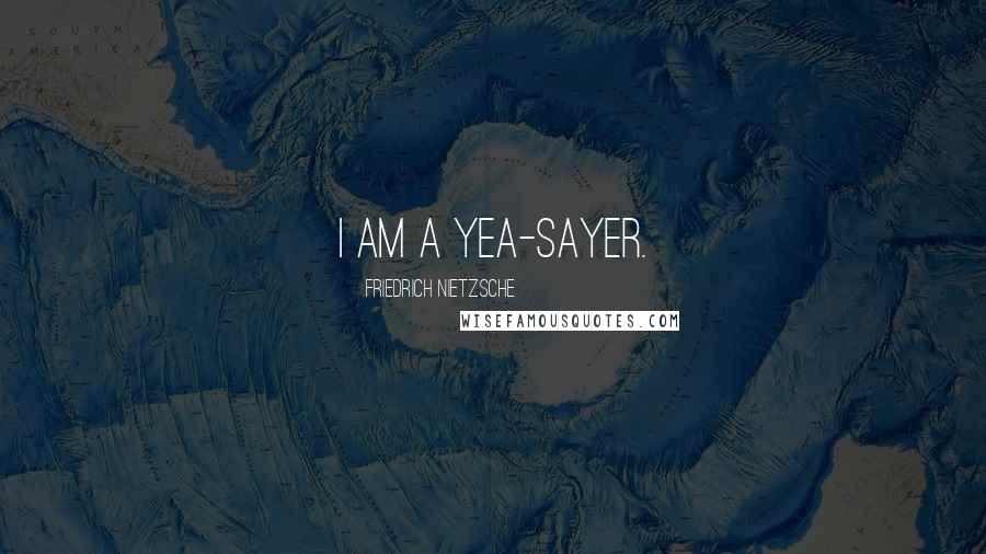 Friedrich Nietzsche Quotes: I am a yea-sayer.