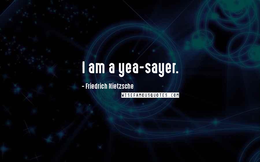 Friedrich Nietzsche Quotes: I am a yea-sayer.