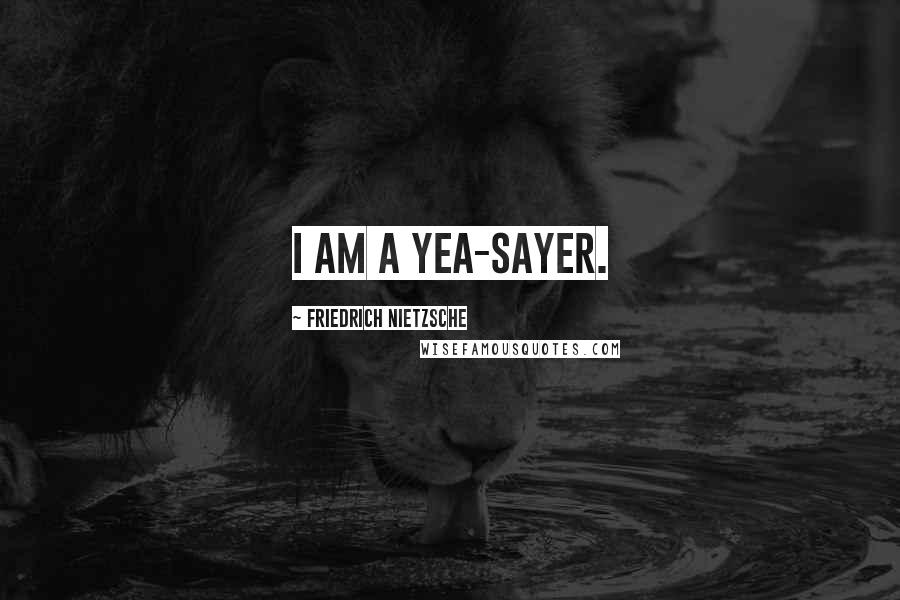 Friedrich Nietzsche Quotes: I am a yea-sayer.