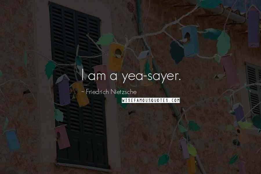 Friedrich Nietzsche Quotes: I am a yea-sayer.