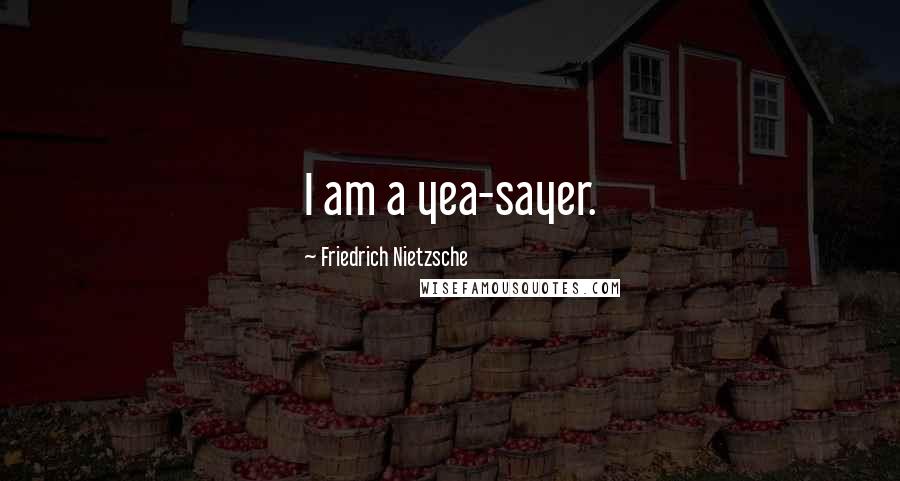 Friedrich Nietzsche Quotes: I am a yea-sayer.