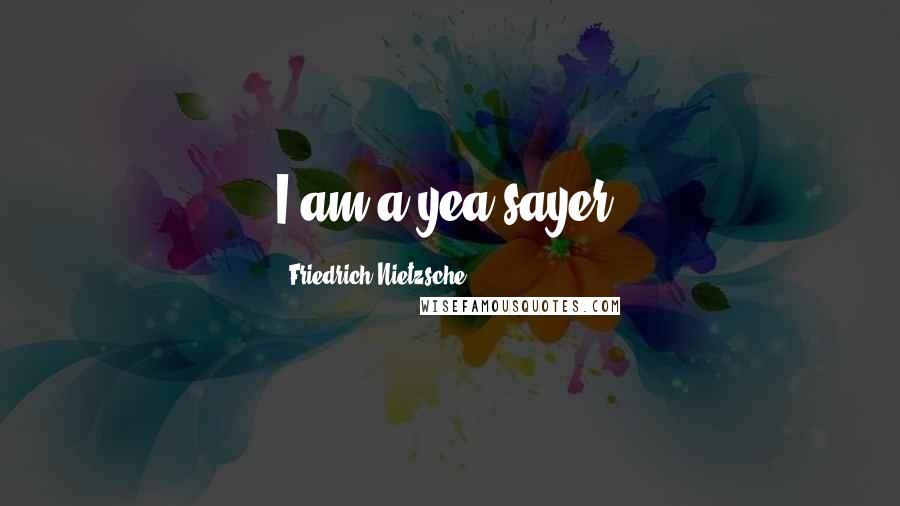 Friedrich Nietzsche Quotes: I am a yea-sayer.