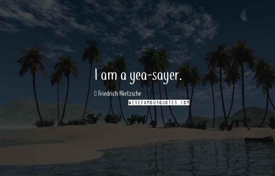 Friedrich Nietzsche Quotes: I am a yea-sayer.