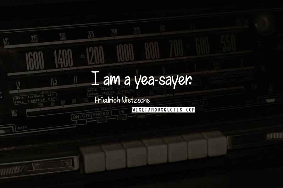 Friedrich Nietzsche Quotes: I am a yea-sayer.