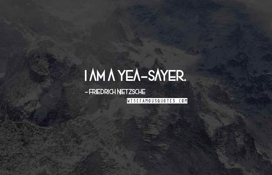 Friedrich Nietzsche Quotes: I am a yea-sayer.