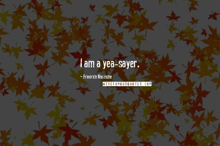 Friedrich Nietzsche Quotes: I am a yea-sayer.