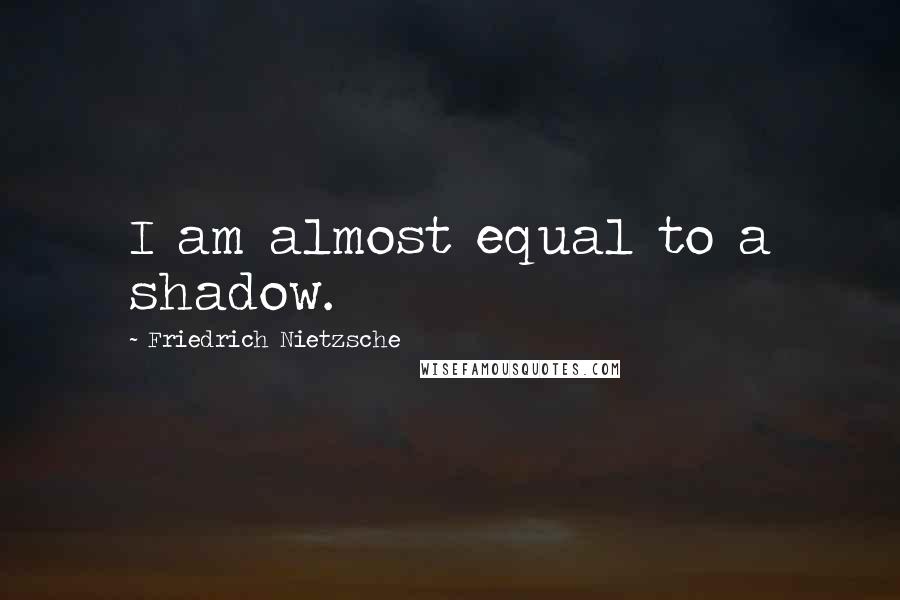 Friedrich Nietzsche Quotes: I am almost equal to a shadow.