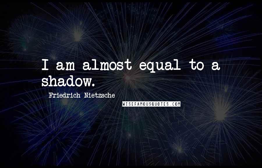 Friedrich Nietzsche Quotes: I am almost equal to a shadow.