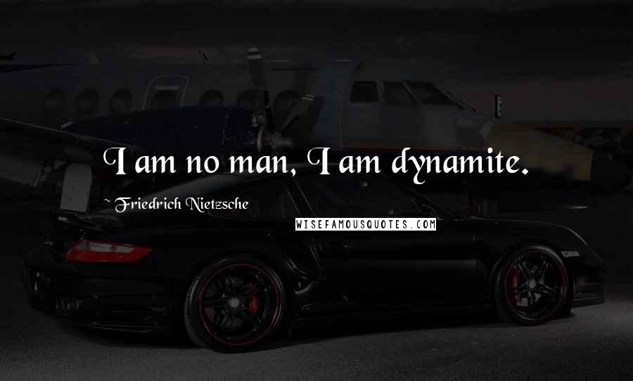 Friedrich Nietzsche Quotes: I am no man, I am dynamite.