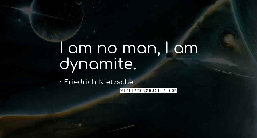 Friedrich Nietzsche Quotes: I am no man, I am dynamite.