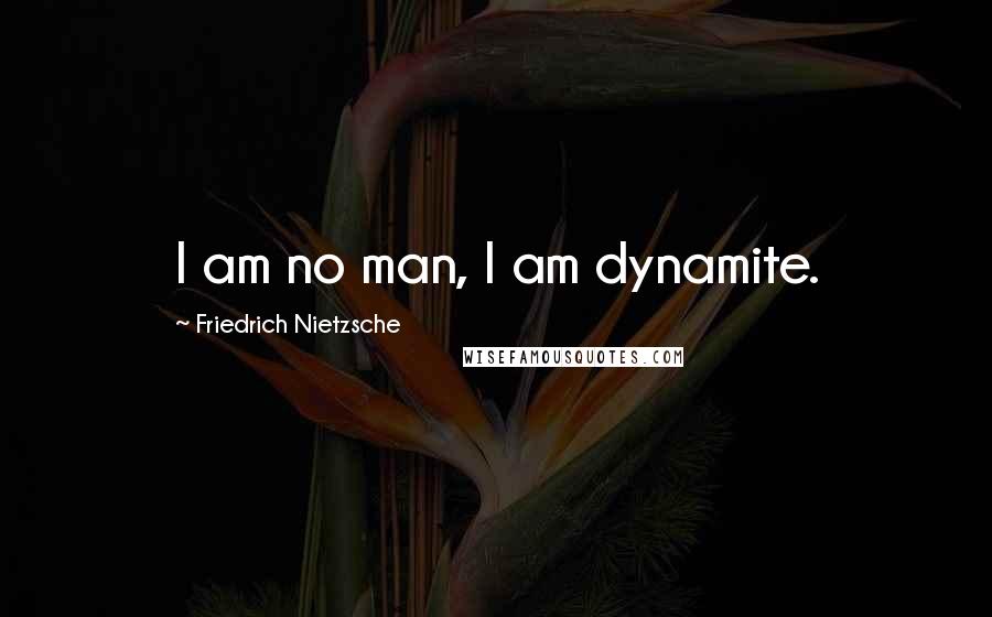 Friedrich Nietzsche Quotes: I am no man, I am dynamite.